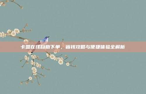 卡盟在线自助下单,省钱攻略与便捷体验全解析
