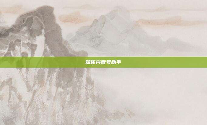 知你抖音号助手