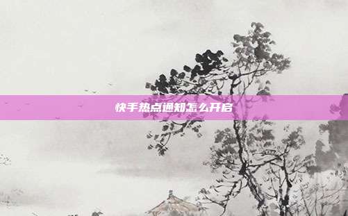 快手热点通知怎么开启
