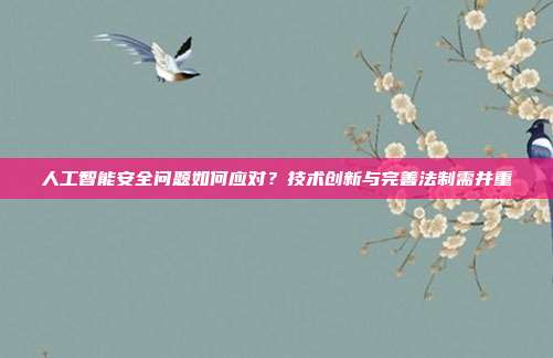 人工智能安全问题如何应对?技术创新与完善法制需并重