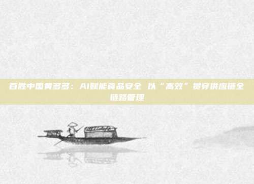 百胜中国黄多多:AI赋能食品安全 以“高效”贯穿供应链全链路管理
