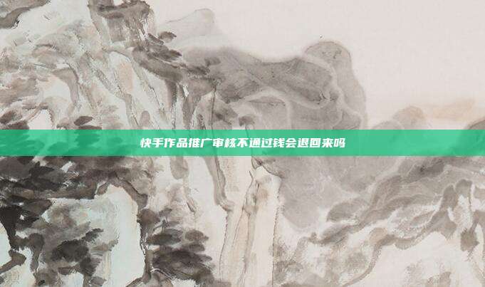 快手作品推广审核不通过钱会退回来吗