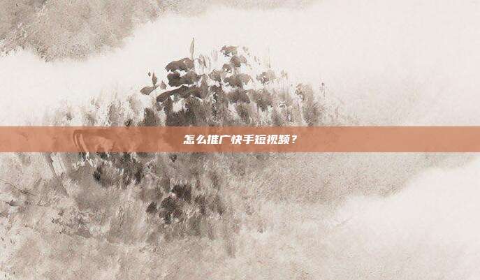 怎么推广快手短视频?