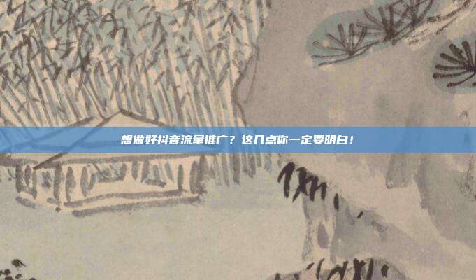 想做好抖音流量推广?这几点你一定要明白!