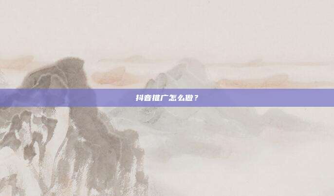 抖音推广怎么做?