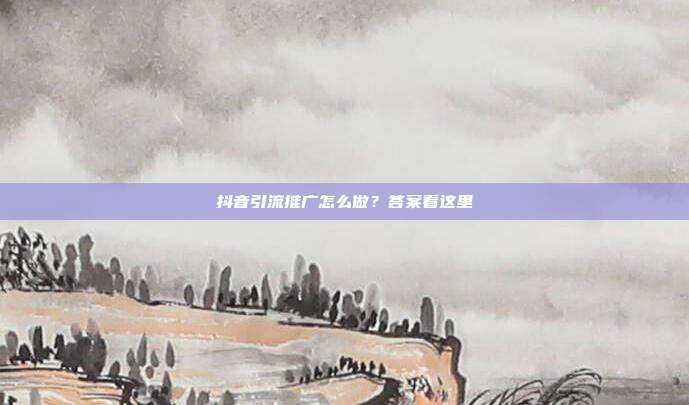 抖音引流推广怎么做?答案看这里