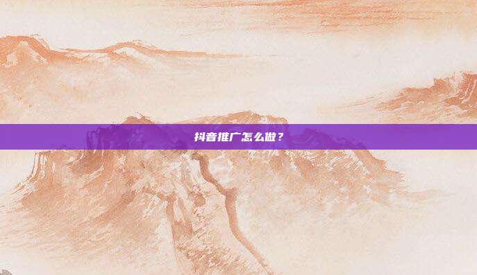 抖音推广怎么做?