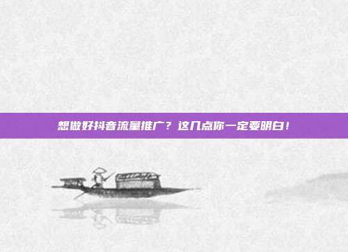 想做好抖音流量推广?这几点你一定要明白!