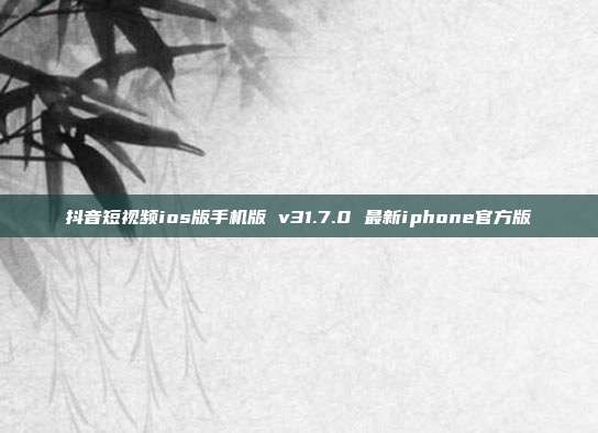 抖音短视频ios版手机版 v31.7.0 最新iphone官方版
