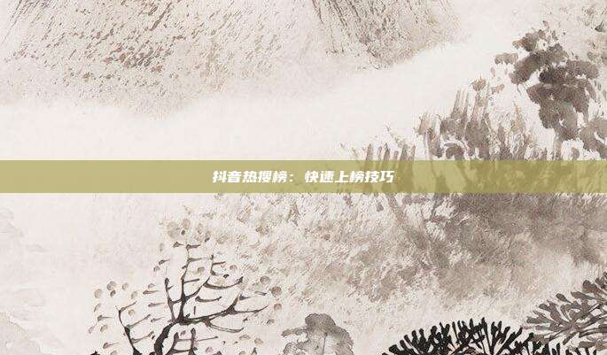 抖音热搜榜:快速上榜技巧