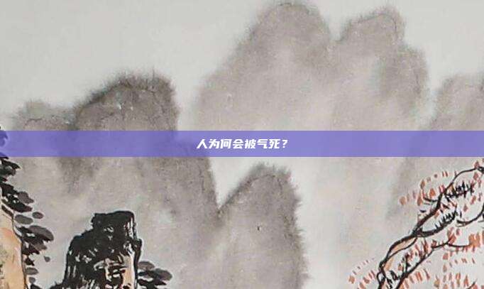 人为何会被气死？