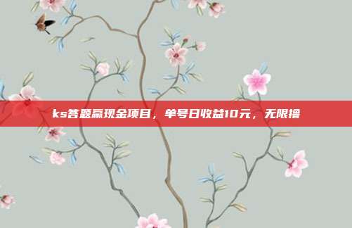 ks答题赢现金项目,单号日收益10元,无限撸