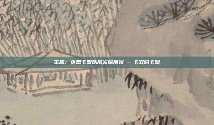 主题:纵观卡盟以后发展前景 - 卡立购卡盟