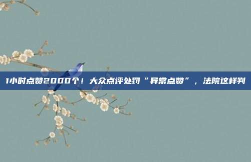 1小时点赞2000个!大众点评处罚“异常点赞”,法院这样判