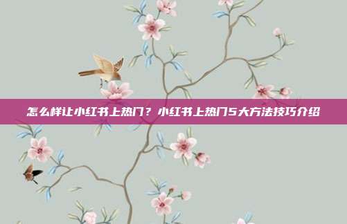 怎么样让小红书上热门？小红书上热门5大方法技巧介绍