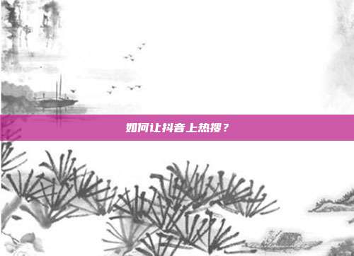如何让抖音上热搜?