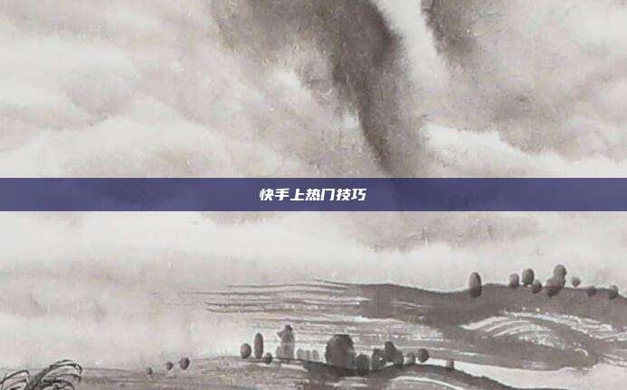 快手上热门技巧