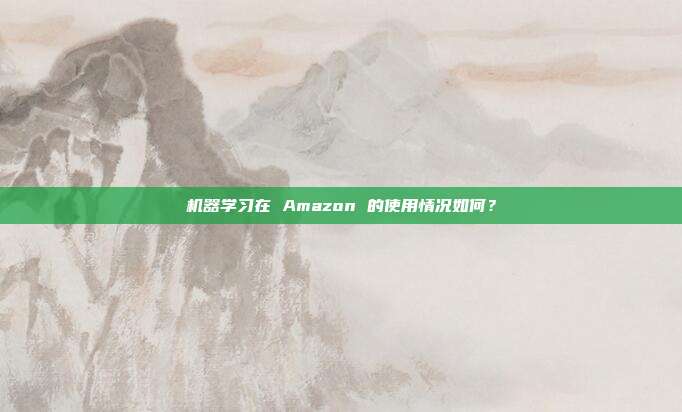 机器学习在 Amazon 的使用情况如何？