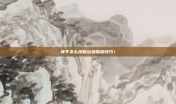快手怎么涨粉丝快教程技巧!