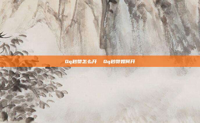 Qq秒赞怎么开 Qq秒赞如何开