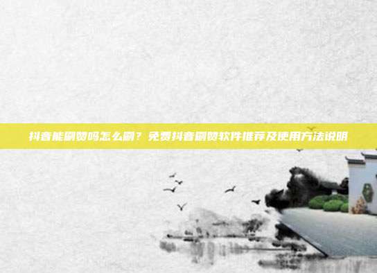 抖音能刷赞吗怎么刷?免费抖音刷赞软件推荐及使用方法说明