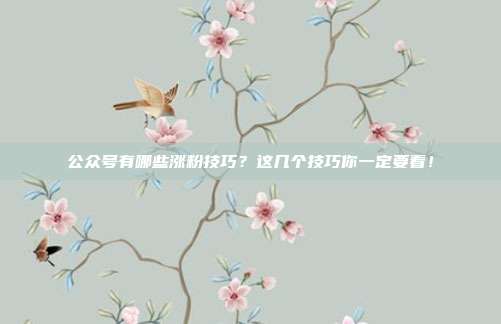 公众号有哪些涨粉技巧?这几个技巧你一定要看!