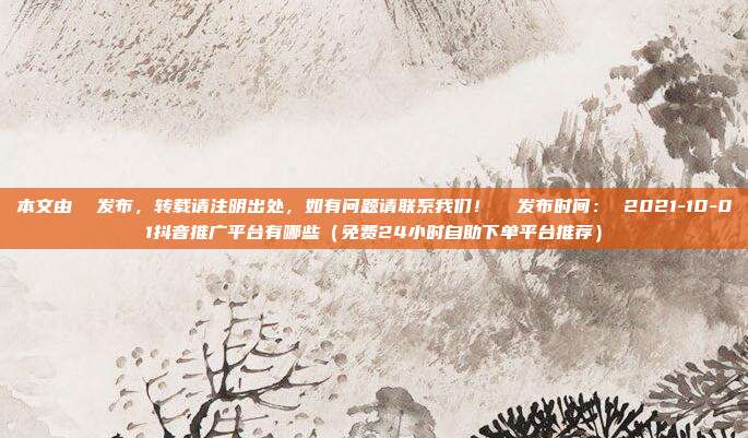 本文由 发布,转载请注明出处,如有问题请联系我们! 发布时间: 2021-10-01抖音推广平台有哪些(免费24小时自助下单平台推荐)