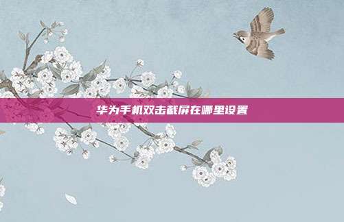 华为手机双击截屏在哪里设置