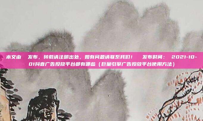 本文由 发布,转载请注明出处,如有问题请联系我们! 发布时间: 2021-10-01抖音广告投放平台都有哪些(巨量引擎广告投放平台使用方法)