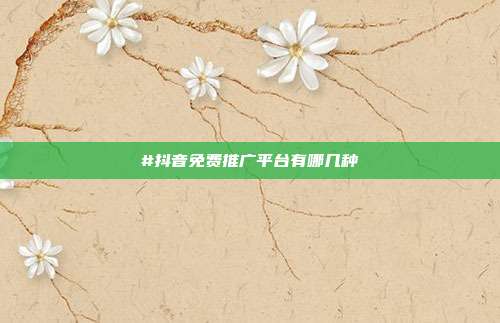 #抖音免费推广平台有哪几种