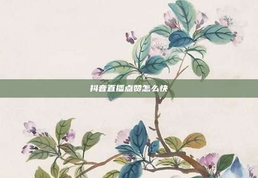 抖音直播点赞怎么快