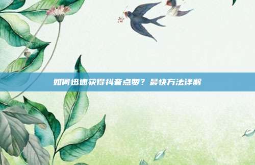 如何迅速获得抖音点赞?最快方法详解