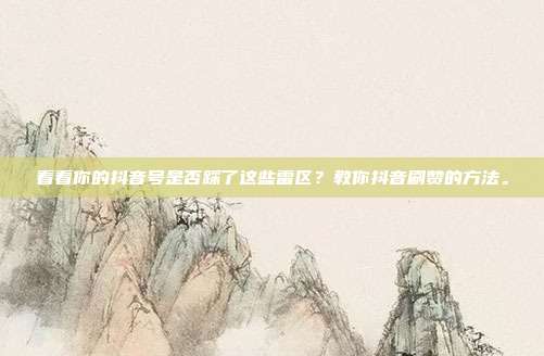 看看你的抖音号是否踩了这些雷区？教你抖音刷赞的方法。