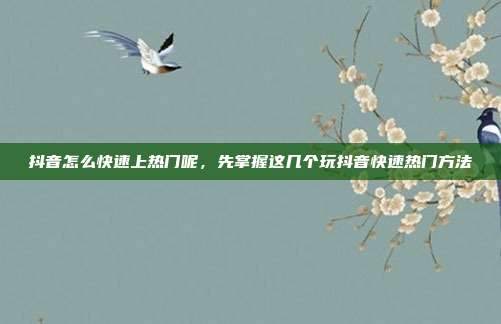 抖音怎么快速上热门呢，先掌握这几个玩抖音快速热门方法