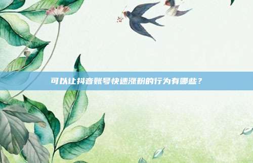 可以让抖音账号快速涨粉的行为有哪些?