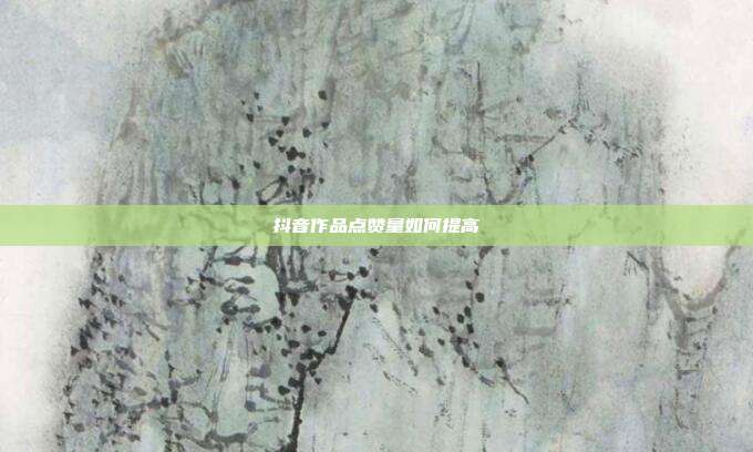 抖音作品点赞量如何提高
