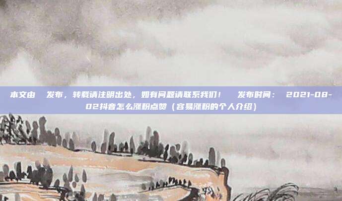 本文由 发布,转载请注明出处,如有问题请联系我们! 发布时间: 2021-08-02抖音怎么涨粉点赞(容易涨粉的个人介绍)