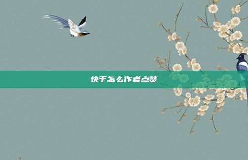 快手怎么作者点赞