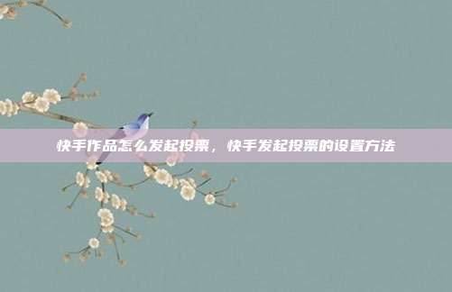 快手作品怎么发起投票，快手发起投票的设置方法