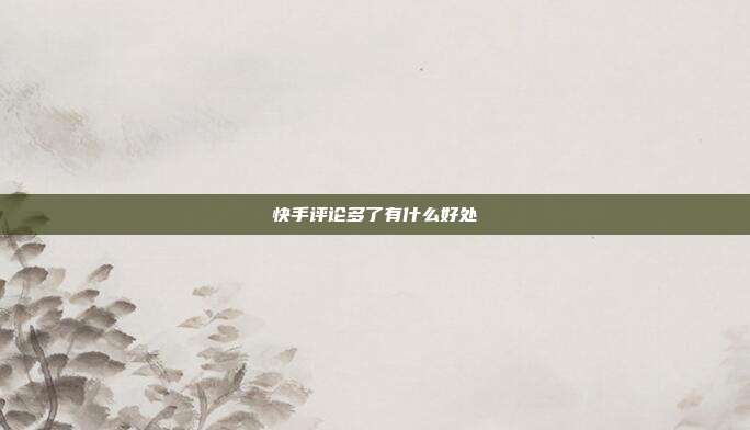 快手评论多了有什么好处
