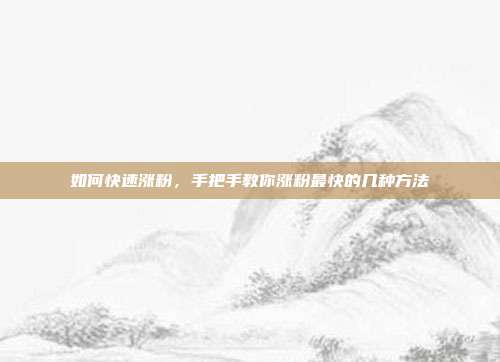 如何快速涨粉,手把手教你涨粉最快的几种方法