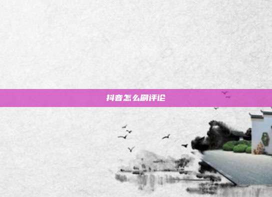 抖音怎么刷评论