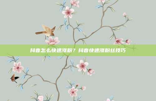 抖音怎么快速涨粉?抖音快速涨粉丝技巧