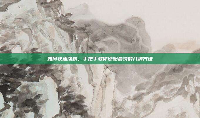 如何快速涨粉,手把手教你涨粉最快的几种方法