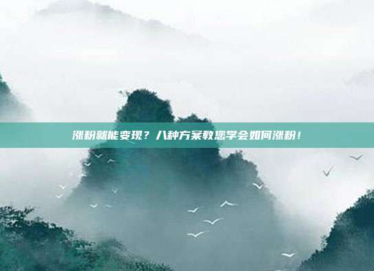 涨粉就能变现?八种方案教您学会如何涨粉!
