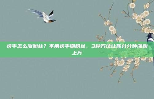 快手怎么涨粉丝?不用快手刷粉丝,3种方法让你分分钟涨粉上万