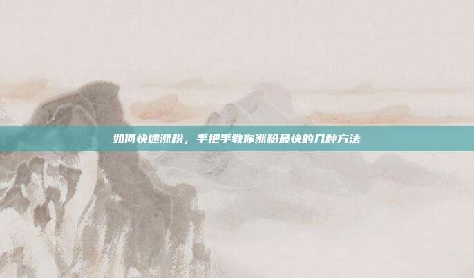 如何快速涨粉,手把手教你涨粉最快的几种方法