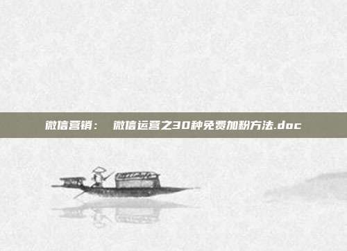 微信营销: 微信运营之30种免费加粉方法.doc