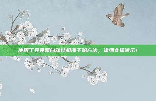 使用工具免费自动挂机涨千粉方法,详细实操演示!