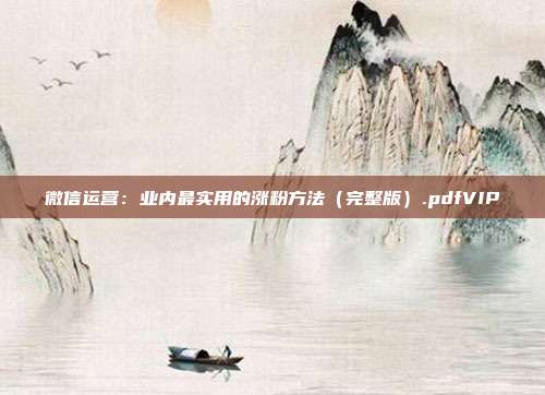 微信运营:业内最实用的涨粉方法(完整版).pdfVIP